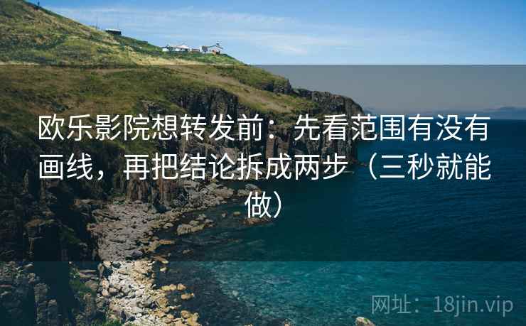 欧乐影院想转发前:先看范围有没有画线,再把结论拆成两步(三秒就能做) 欧乐影院想转发前:先看范围有没有画线,再把结论拆成两步(三秒就能做)