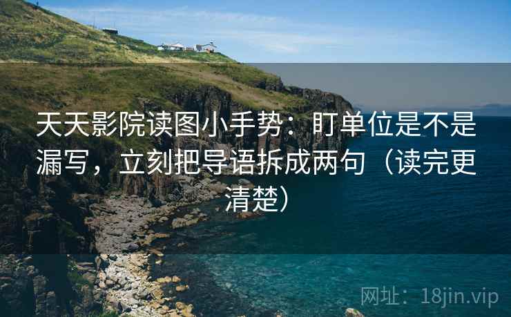 天天影院读图小手势:盯单位是不是漏写,立刻把导语拆成两句(读完更清楚) 天天影院读图小手势:盯单位是不是漏写,立刻把导语拆成两句(读完更清楚)