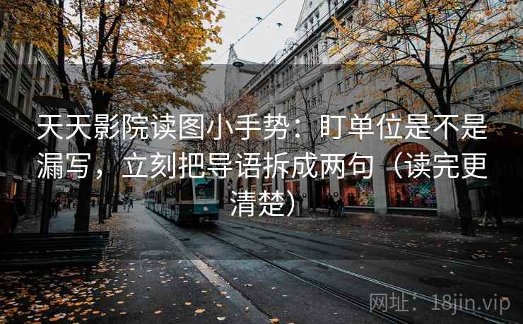 天天影院读图小手势:盯单位是不是漏写,立刻把导语拆成两句(读完更清楚) 天天影院读图小手势:盯单位是不是漏写,立刻把导语拆成两句(读完更清楚)