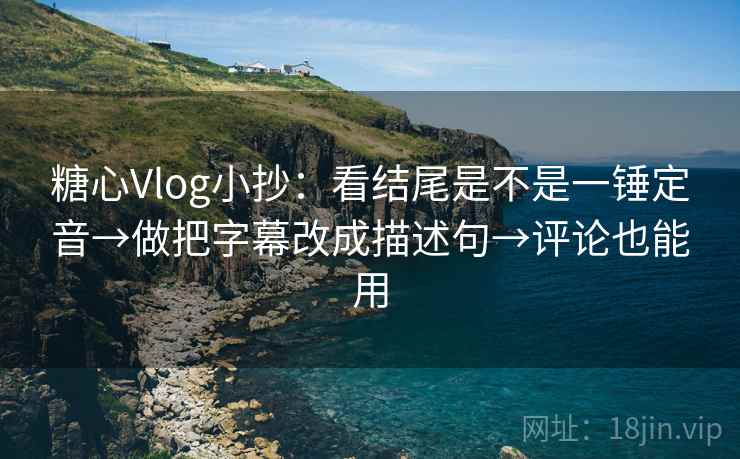 糖心Vlog小抄:看结尾是不是一锤定音→做把字幕改成描述句→评论也能用 糖心Vlog小抄:看结尾是不是一锤定音→做把字幕改成描述句→评论也能用