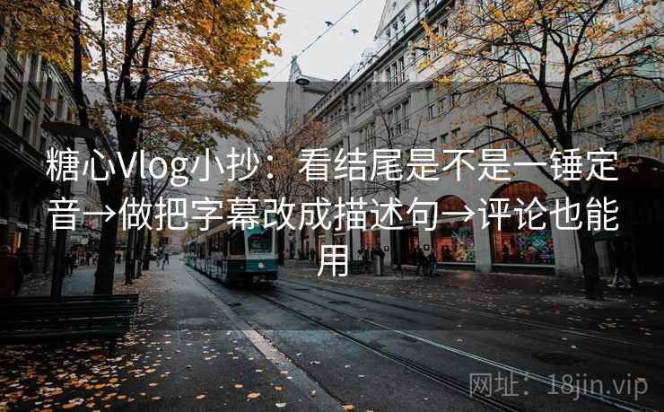 糖心Vlog小抄:看结尾是不是一锤定音→做把字幕改成描述句→评论也能用 糖心Vlog小抄:看结尾是不是一锤定音→做把字幕改成描述句→评论也能用