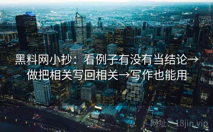 黑料网小抄:看例子有没有当结论→做把相关写回相关→写作也能用 黑料网小抄:看例子有没有当结论→做把相关写回相关→写作也能用