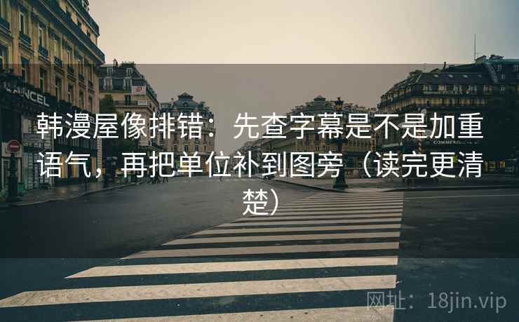 韩漫屋像排错:先查字幕是不是加重语气,再把单位补到图旁(读完更清楚) 韩漫屋像排错:先查字幕是不是加重语气,再把单位补到图旁(读完更清楚)