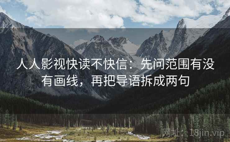 人人影视快读不快信:先问范围有没有画线,再把导语拆成两句 人人影视快读不快信:先问范围有没有画线,再把导语拆成两句