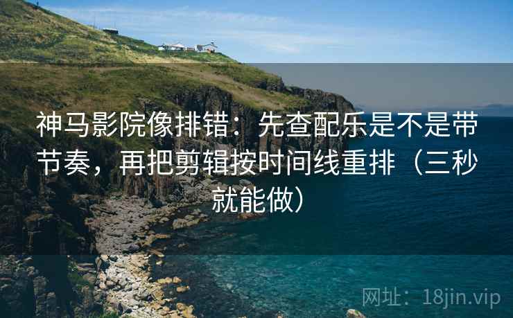 神马影院像排错:先查配乐是不是带节奏,再把剪辑按时间线重排(三秒就能做) 神马影院像排错:先查配乐是不是带节奏,再把剪辑按时间线重排(三秒就能做)