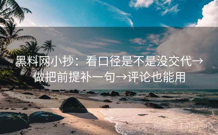 黑料网小抄:看口径是不是没交代→做把前提补一句→评论也能用 黑料网小抄:看口径是不是没交代→做把前提补一句→评论也能用