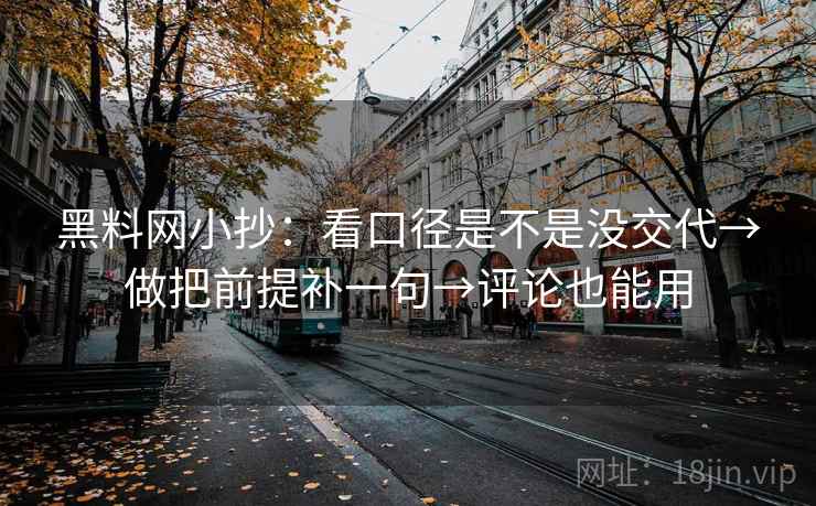 黑料网小抄:看口径是不是没交代→做把前提补一句→评论也能用 黑料网小抄:看口径是不是没交代→做把前提补一句→评论也能用