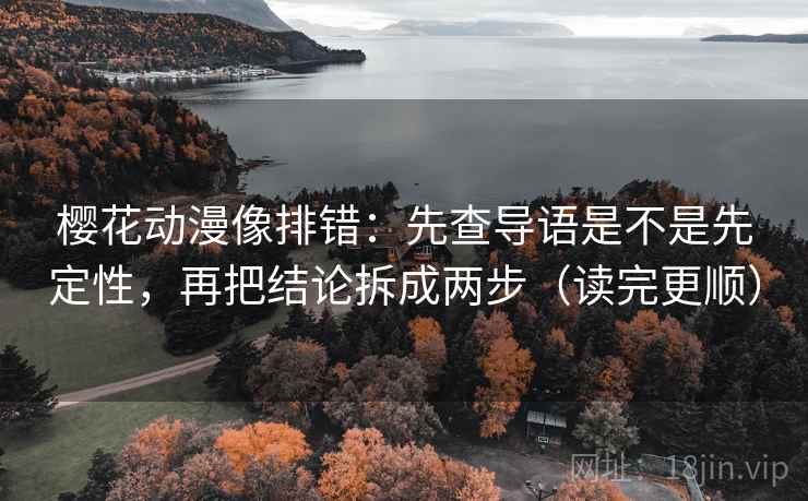樱花动漫像排错:先查导语是不是先定性,再把结论拆成两步(读完更顺) 樱花动漫像排错:先查导语是不是先定性,再把结论拆成两步(读完更顺)