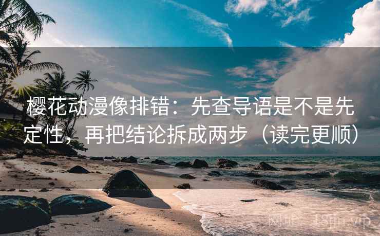 樱花动漫像排错:先查导语是不是先定性,再把结论拆成两步(读完更顺) 樱花动漫像排错:先查导语是不是先定性,再把结论拆成两步(读完更顺)