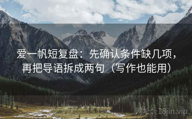 爱一帆短复盘:先确认条件缺几项,再把导语拆成两句(写作也能用) 爱一帆短复盘:先确认条件缺几项,再把导语拆成两句(写作也能用)