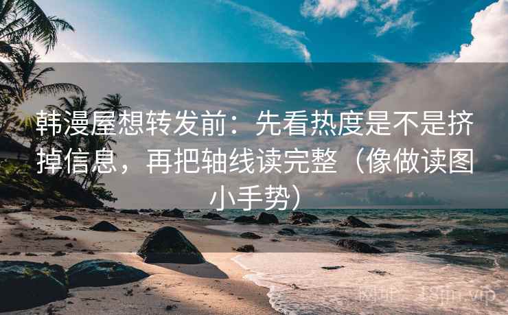 韩漫屋想转发前:先看热度是不是挤掉信息,再把轴线读完整(像做读图小手势) 韩漫屋想转发前:先看热度是不是挤掉信息,再把轴线读完整(像做读图小手势)