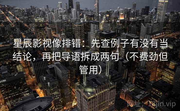 星辰影视像排错:先查例子有没有当结论,再把导语拆成两句(不费劲但管用) 星辰影视像排错:先查例子有没有当结论,再把导语拆成两句(不费劲但管用)