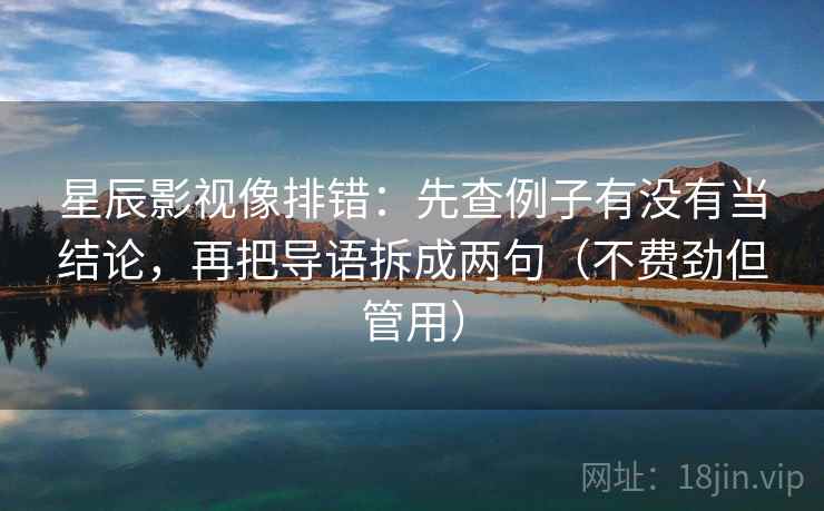 星辰影视像排错:先查例子有没有当结论,再把导语拆成两句(不费劲但管用) 星辰影视像排错:先查例子有没有当结论,再把导语拆成两句(不费劲但管用)