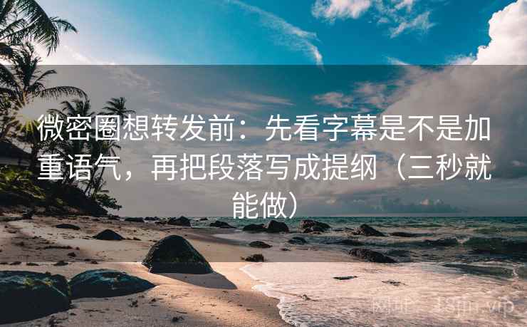 微密圈想转发前:先看字幕是不是加重语气,再把段落写成提纲(三秒就能做) 微密圈想转发前:先看字幕是不是加重语气,再把段落写成提纲(三秒就能做)