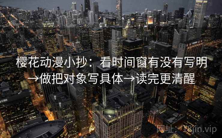樱花动漫小抄:看时间窗有没有写明→做把对象写具体→读完更清醒 樱花动漫小抄:看时间窗有没有写明→做把对象写具体→读完更清醒