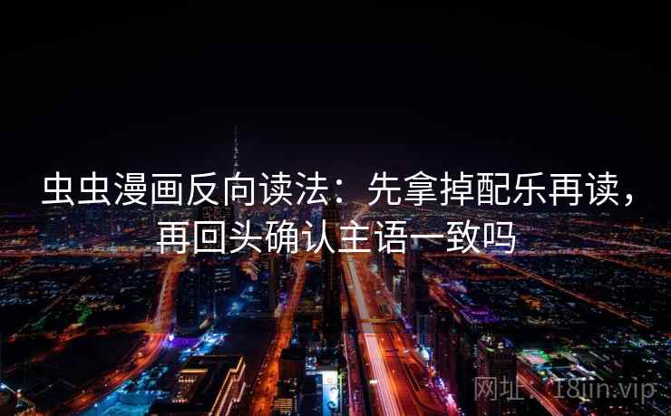 虫虫漫画反向读法:先拿掉配乐再读,再回头确认主语一致吗 虫虫漫画反向读法:先拿掉配乐再读,再回头确认主语一致吗