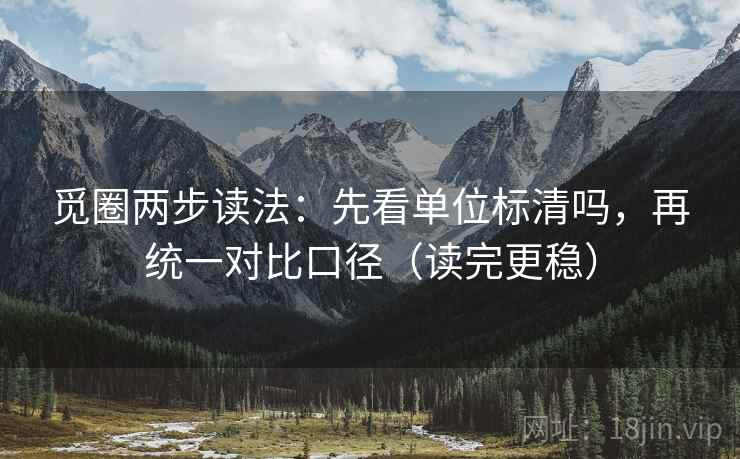 觅圈两步读法:先看单位标清吗,再统一对比口径(读完更稳) 觅圈两步读法:先看单位标清吗,再统一对比口径(读完更稳)