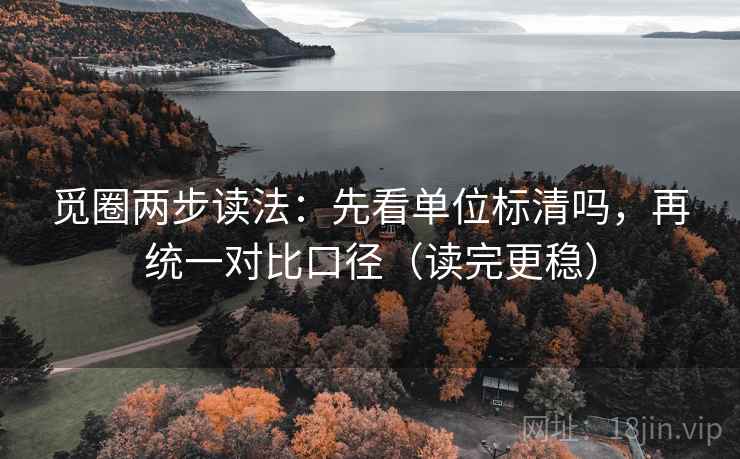 觅圈两步读法:先看单位标清吗,再统一对比口径(读完更稳) 觅圈两步读法:先看单位标清吗,再统一对比口径(读完更稳)