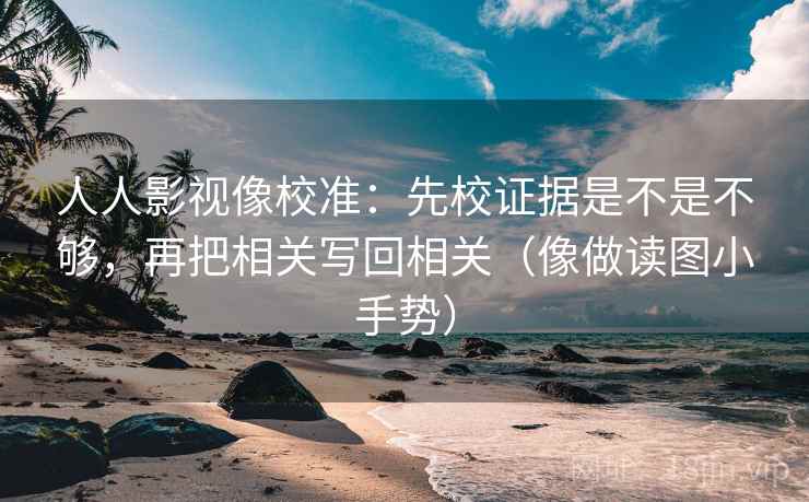 人人影视像校准:先校证据是不是不够,再把相关写回相关(像做读图小手势) 人人影视像校准:先校证据是不是不够,再把相关写回相关(像做读图小手势)