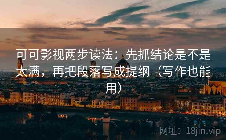 可可影视两步读法:先抓结论是不是太满,再把段落写成提纲(写作也能用) 可可影视两步读法:先抓结论是不是太满,再把段落写成提纲(写作也能用)