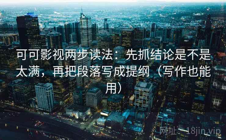 可可影视两步读法:先抓结论是不是太满,再把段落写成提纲(写作也能用) 可可影视两步读法:先抓结论是不是太满,再把段落写成提纲(写作也能用)