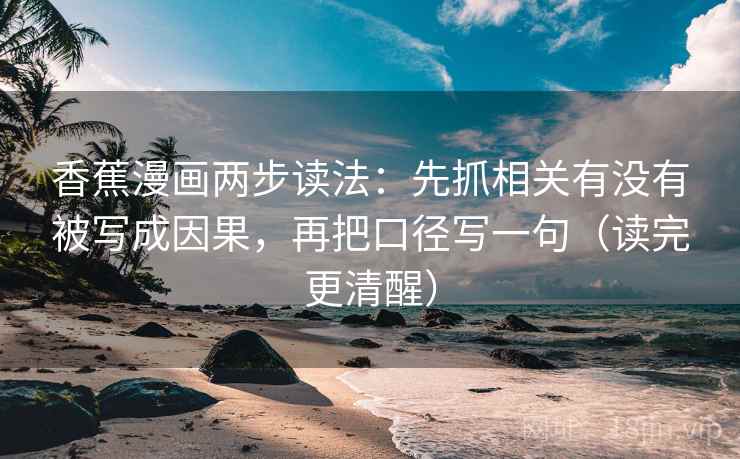 香蕉漫画两步读法:先抓相关有没有被写成因果,再把口径写一句(读完更清醒) 香蕉漫画两步读法:先抓相关有没有被写成因果,再把口径写一句(读完更清醒)