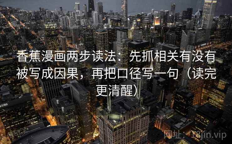 香蕉漫画两步读法:先抓相关有没有被写成因果,再把口径写一句(读完更清醒) 香蕉漫画两步读法:先抓相关有没有被写成因果,再把口径写一句(读完更清醒)