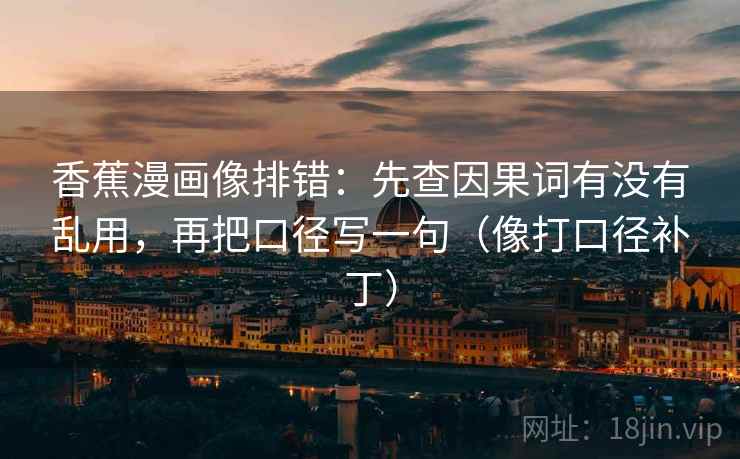 香蕉漫画像排错:先查因果词有没有乱用,再把口径写一句(像打口径补丁) 香蕉漫画像排错:先查因果词有没有乱用,再把口径写一句(像打口径补丁)