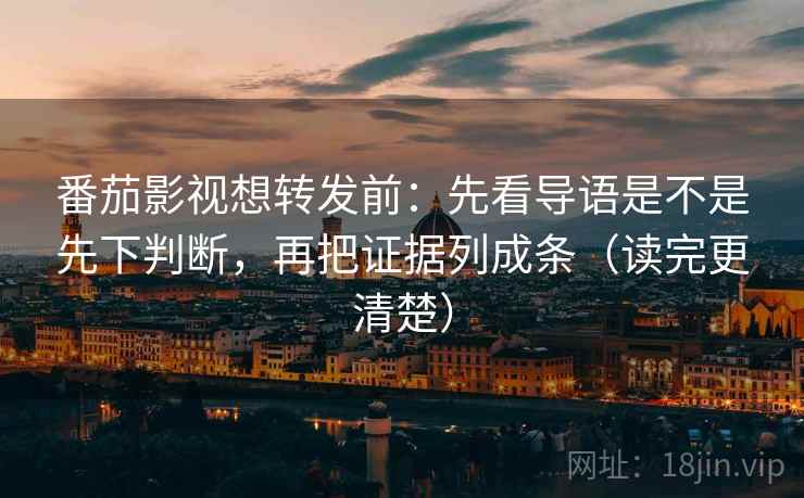 番茄影视想转发前:先看导语是不是先下判断,再把证据列成条(读完更清楚) 番茄影视想转发前:先看导语是不是先下判断,再把证据列成条(读完更清楚)