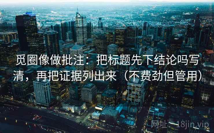 觅圈像做批注:把标题先下结论吗写清,再把证据列出来(不费劲但管用) 觅圈像做批注:把标题先下结论吗写清,再把证据列出来(不费劲但管用)