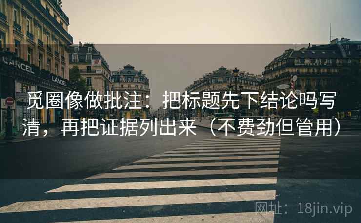 觅圈像做批注:把标题先下结论吗写清,再把证据列出来(不费劲但管用) 觅圈像做批注:把标题先下结论吗写清,再把证据列出来(不费劲但管用)