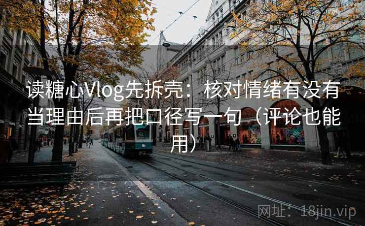 读糖心Vlog先拆壳:核对情绪有没有当理由后再把口径写一句(评论也能用) 读糖心Vlog先拆壳:核对情绪有没有当理由后再把口径写一句(评论也能用)