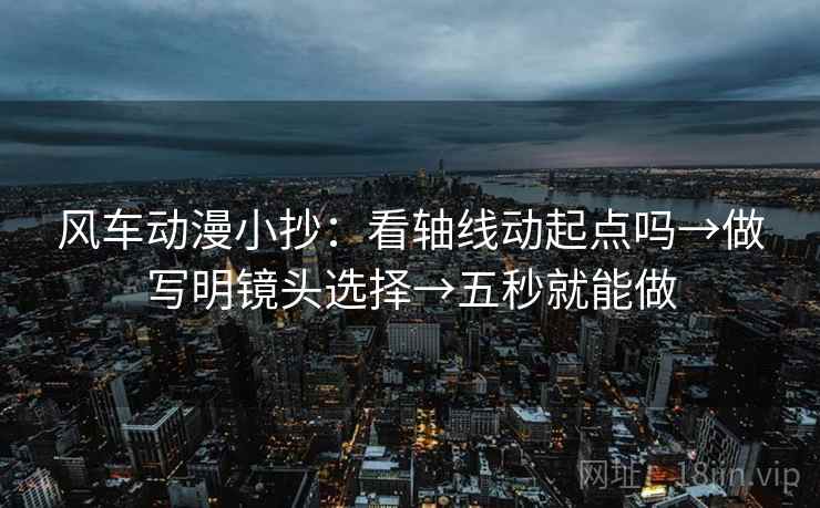 风车动漫小抄:看轴线动起点吗→做写明镜头选择→五秒就能做 风车动漫小抄:看轴线动起点吗→做写明镜头选择→五秒就能做