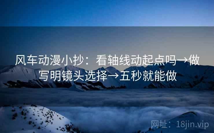 风车动漫小抄:看轴线动起点吗→做写明镜头选择→五秒就能做 风车动漫小抄:看轴线动起点吗→做写明镜头选择→五秒就能做