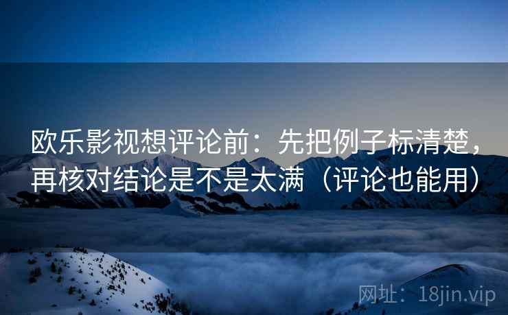 欧乐影视想评论前:先把例子标清楚,再核对结论是不是太满(评论也能用) 欧乐影视想评论前:先把例子标清楚,再核对结论是不是太满(评论也能用)