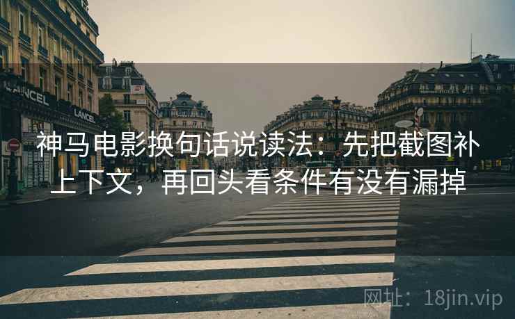神马电影换句话说读法:先把截图补上下文,再回头看条件有没有漏掉 神马电影换句话说读法:先把截图补上下文,再回头看条件有没有漏掉