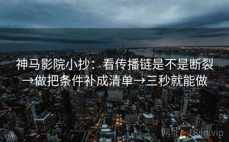 神马影院小抄:看传播链是不是断裂→做把条件补成清单→三秒就能做 神马影院小抄:看传播链是不是断裂→做把条件补成清单→三秒就能做