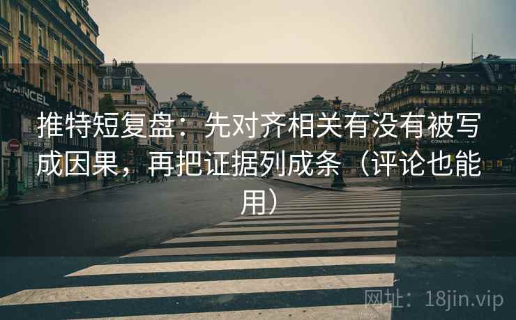 推特短复盘:先对齐相关有没有被写成因果,再把证据列成条(评论也能用) 推特短复盘:先对齐相关有没有被写成因果,再把证据列成条(评论也能用)