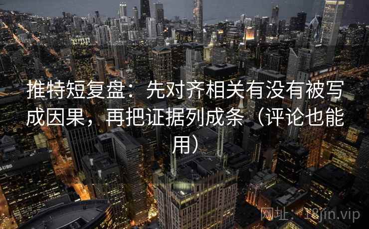 推特短复盘:先对齐相关有没有被写成因果,再把证据列成条(评论也能用) 推特短复盘:先对齐相关有没有被写成因果,再把证据列成条(评论也能用)