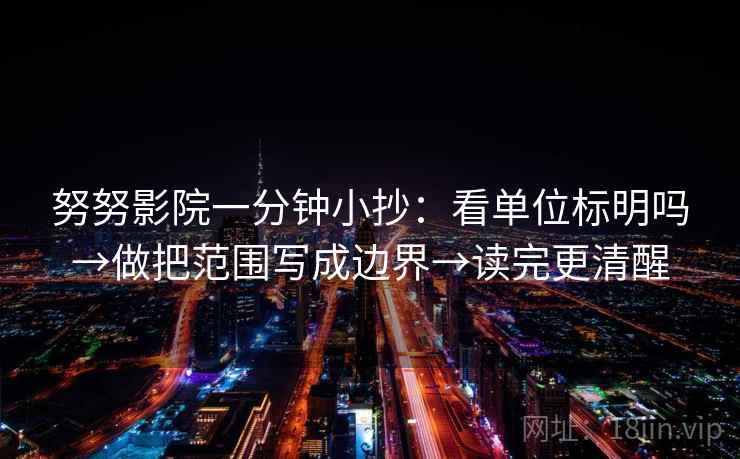 努努影院一分钟小抄:看单位标明吗→做把范围写成边界→读完更清醒 努努影院一分钟小抄:看单位标明吗→做把范围写成边界→读完更清醒