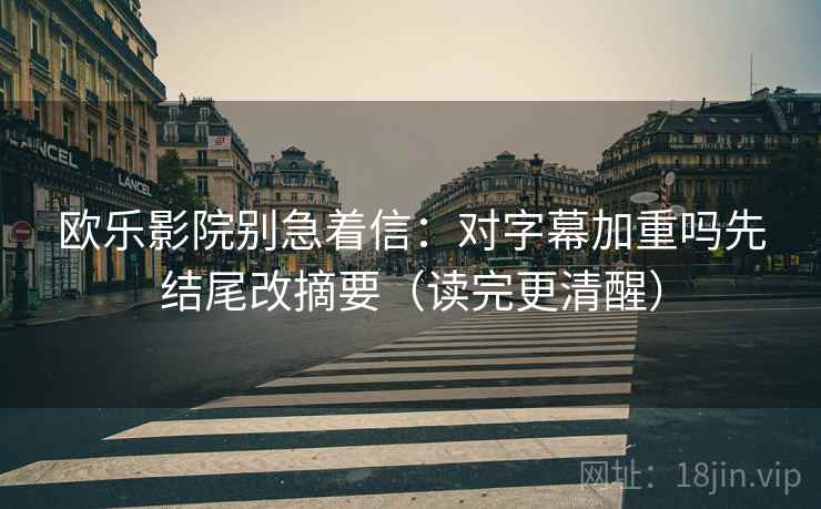 欧乐影院别急着信:对字幕加重吗先结尾改摘要(读完更清醒) 欧乐影院别急着信:对字幕加重吗先结尾改摘要(读完更清醒)