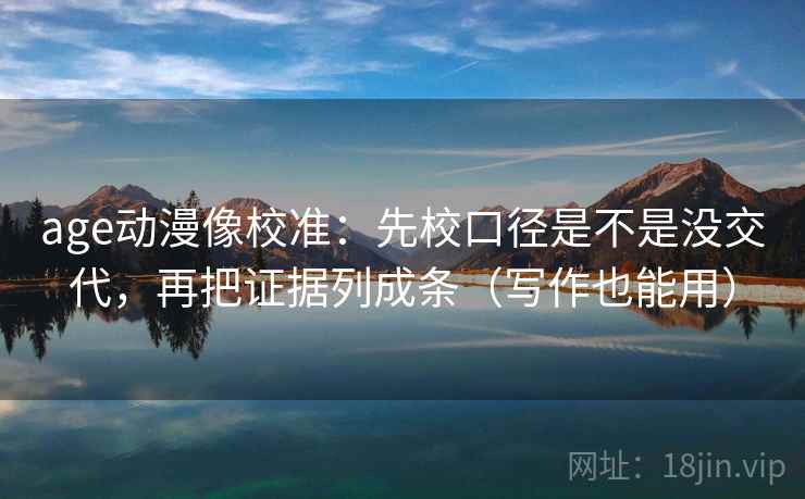age动漫像校准：先校口径是不是没交代，再把证据列成条（写作也能用）