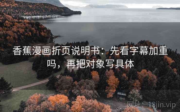 香蕉漫画折页说明书:先看字幕加重吗,再把对象写具体 香蕉漫画折页说明书:先看字幕加重吗,再把对象写具体