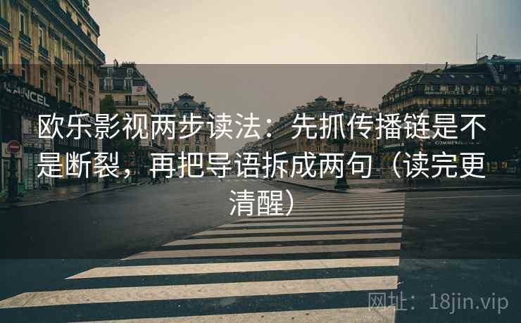 欧乐影视两步读法:先抓传播链是不是断裂,再把导语拆成两句(读完更清醒) 欧乐影视两步读法:先抓传播链是不是断裂,再把导语拆成两句(读完更清醒)
