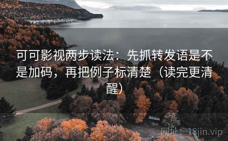 可可影视两步读法：先抓转发语是不是加码，再把例子标清楚（读完更清醒）