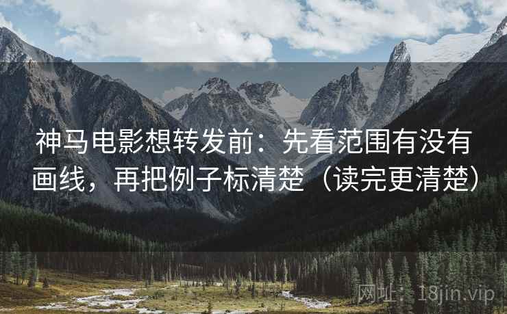 神马电影想转发前:先看范围有没有画线,再把例子标清楚(读完更清楚) 神马电影想转发前:先看范围有没有画线,再把例子标清楚(读完更清楚)