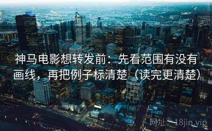 神马电影想转发前:先看范围有没有画线,再把例子标清楚(读完更清楚) 神马电影想转发前:先看范围有没有画线,再把例子标清楚(读完更清楚)