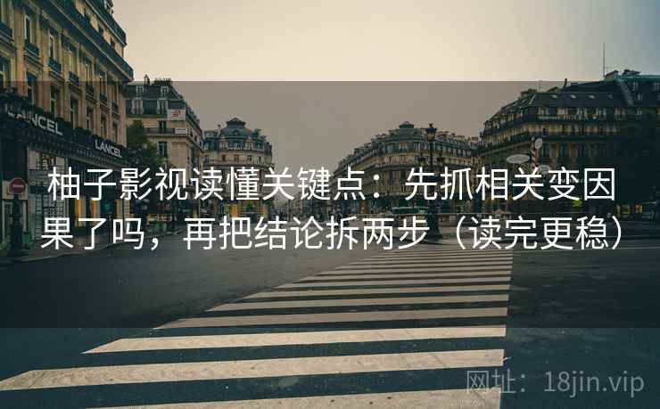 柚子影视读懂关键点:先抓相关变因果了吗,再把结论拆两步(读完更稳) 柚子影视读懂关键点:先抓相关变因果了吗,再把结论拆两步(读完更稳)