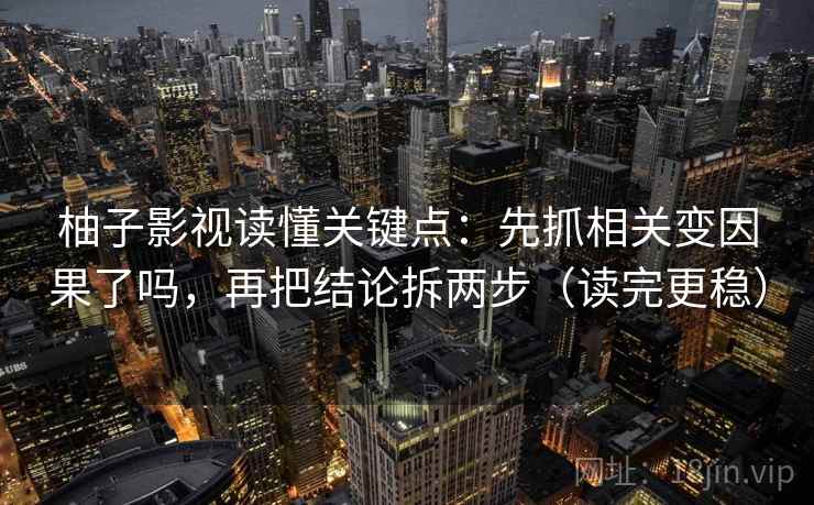 柚子影视读懂关键点:先抓相关变因果了吗,再把结论拆两步(读完更稳) 柚子影视读懂关键点:先抓相关变因果了吗,再把结论拆两步(读完更稳)