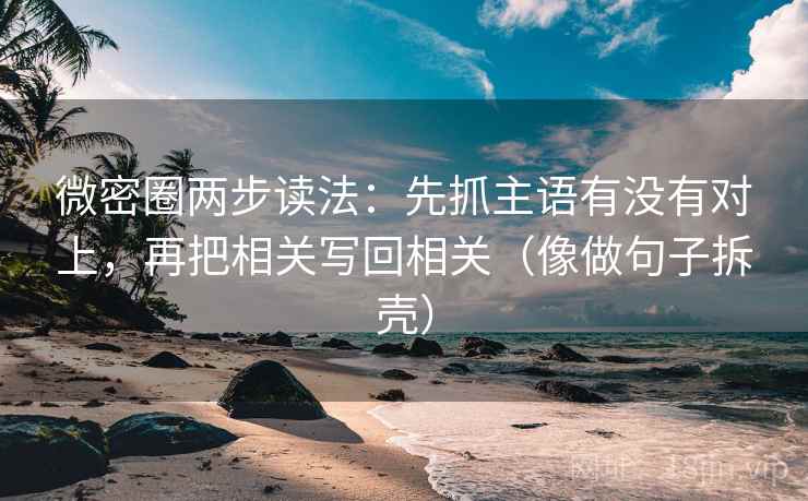 微密圈两步读法:先抓主语有没有对上,再把相关写回相关(像做句子拆壳) 微密圈两步读法:先抓主语有没有对上,再把相关写回相关(像做句子拆壳)